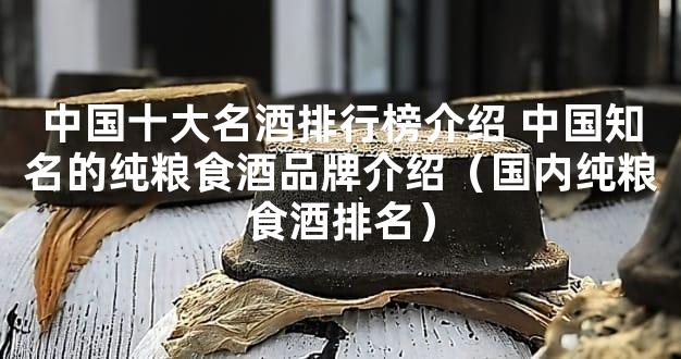 中国十大名酒排行榜介绍 中国知名的纯粮食酒品牌介绍（国内纯粮食酒排名）